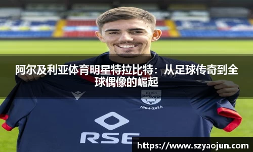 阿尔及利亚体育明星特拉比特：从足球传奇到全球偶像的崛起