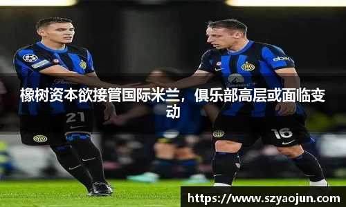 橡树资本欲接管国际米兰，俱乐部高层或面临变动
