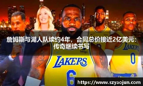 詹姆斯与湖人队续约4年，合同总价接近2亿美元：传奇继续书写