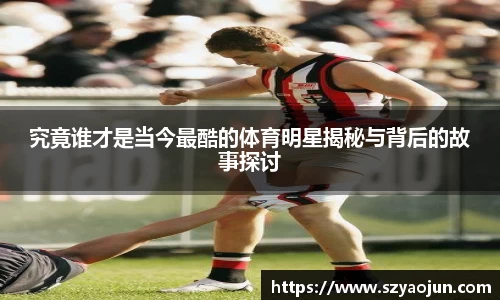 究竟谁才是当今最酷的体育明星揭秘与背后的故事探讨