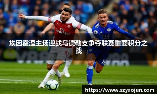 埃因霍温主场迎战乌德勒支争夺联赛重要积分之战