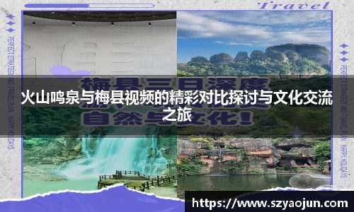 火山鸣泉与梅县视频的精彩对比探讨与文化交流之旅