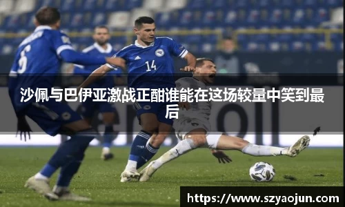 沙佩与巴伊亚激战正酣谁能在这场较量中笑到最后