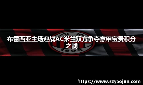 布雷西亚主场迎战AC米兰双方争夺意甲宝贵积分之战